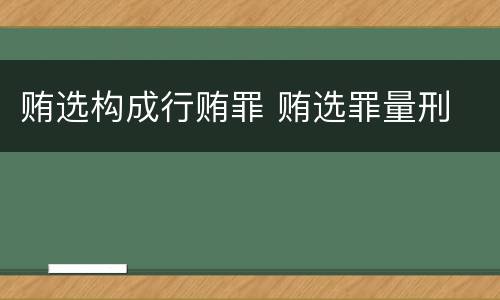 贿选构成行贿罪 贿选罪量刑
