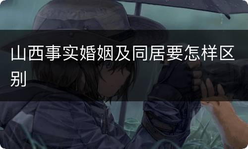 山西事实婚姻及同居要怎样区别