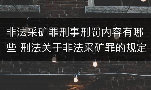 非法采矿罪刑事刑罚内容有哪些 刑法关于非法采矿罪的规定