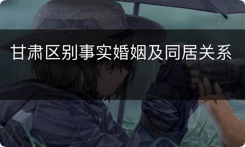 甘肃区别事实婚姻及同居关系