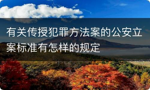 有关传授犯罪方法案的公安立案标准有怎样的规定