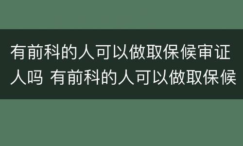 有前科的人可以做取保候审证人吗 有前科的人可以做取保候审证人吗有影响吗
