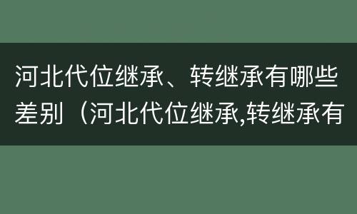 河北代位继承、转继承有哪些差别（河北代位继承,转继承有哪些差别呢）