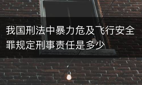 我国刑法中暴力危及飞行安全罪规定刑事责任是多少