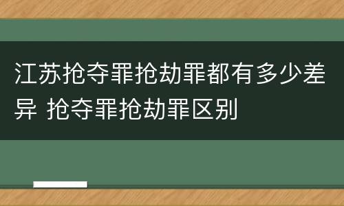 江苏抢夺罪抢劫罪都有多少差异 抢夺罪抢劫罪区别