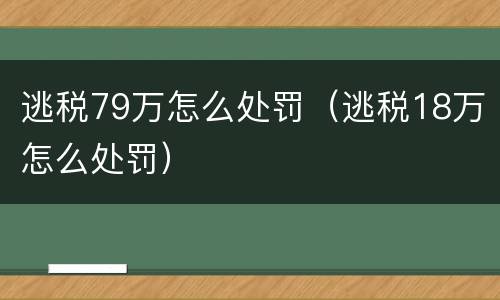 逃税79万怎么处罚（逃税18万怎么处罚）