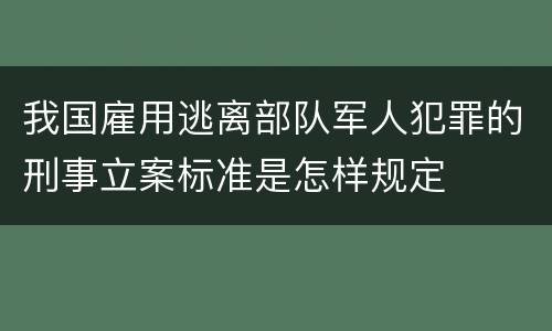 我国雇用逃离部队军人犯罪的刑事立案标准是怎样规定