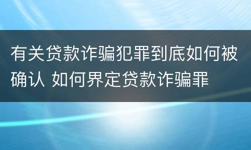 有关贷款诈骗犯罪到底如何被确认 如何界定贷款诈骗罪