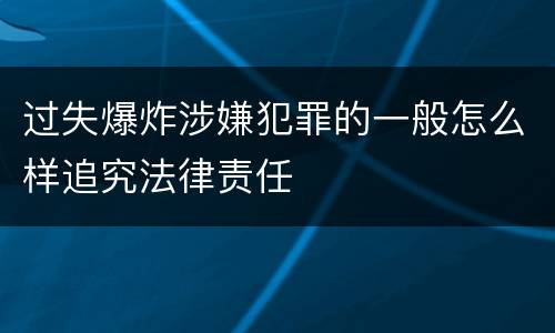 过失爆炸涉嫌犯罪的一般怎么样追究法律责任