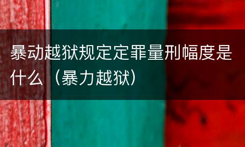 暴动越狱规定定罪量刑幅度是什么（暴力越狱）