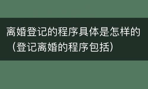 离婚登记的程序具体是怎样的（登记离婚的程序包括）