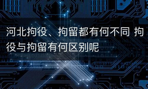 河北拘役、拘留都有何不同 拘役与拘留有何区别呢