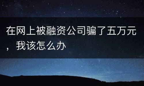 在网上被融资公司骗了五万元，我该怎么办