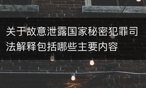 关于故意泄露国家秘密犯罪司法解释包括哪些主要内容