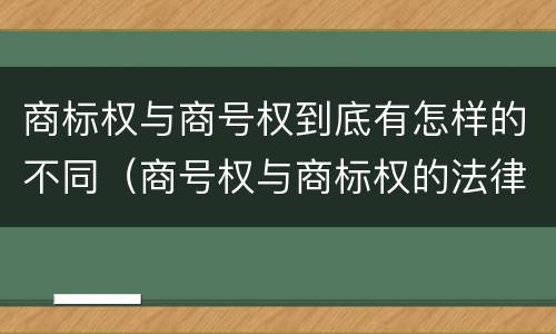 商标权与商号权到底有怎样的不同（商号权与商标权的法律冲突与解决）