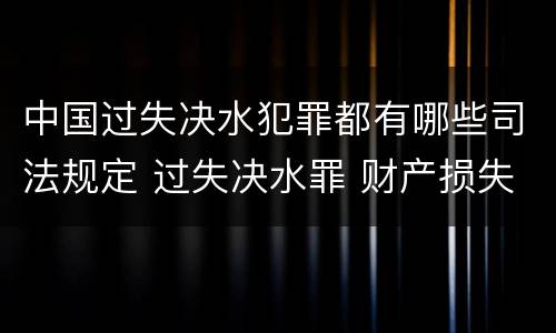 中国过失决水犯罪都有哪些司法规定 过失决水罪 财产损失标准