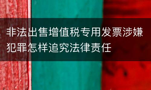 非法出售增值税专用发票涉嫌犯罪怎样追究法律责任