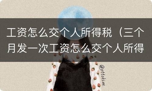 工资怎么交个人所得税（三个月发一次工资怎么交个人所得税）