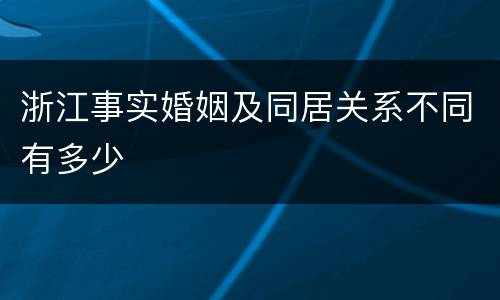 浙江事实婚姻及同居关系不同有多少