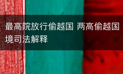 最高院放行偷越国 两高偷越国境司法解释