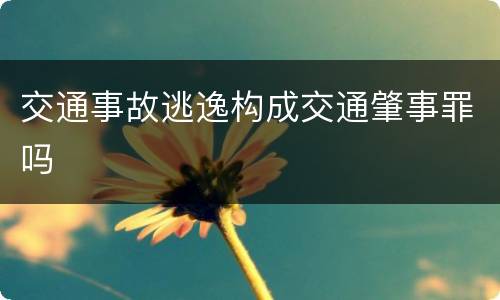 交通事故逃逸构成交通肇事罪吗