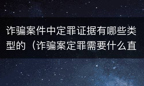 诈骗案件中定罪证据有哪些类型的（诈骗案定罪需要什么直接证据）