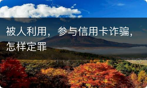 被人利用，参与信用卡诈骗，怎样定罪