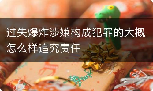 过失爆炸涉嫌构成犯罪的大概怎么样追究责任