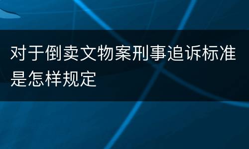对于倒卖文物案刑事追诉标准是怎样规定