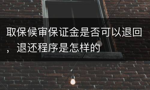 取保候审保证金是否可以退回，退还程序是怎样的