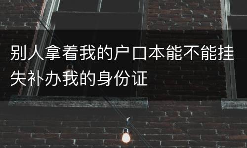 别人拿着我的户口本能不能挂失补办我的身份证