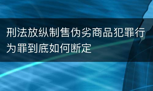 刑法放纵制售伪劣商品犯罪行为罪到底如何断定