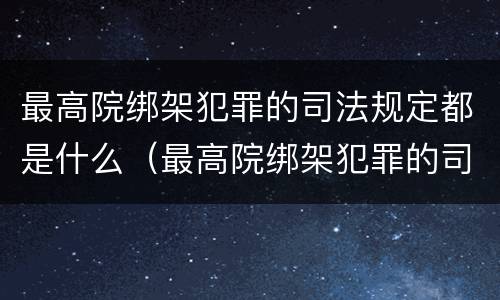 最高院绑架犯罪的司法规定都是什么（最高院绑架犯罪的司法规定都是什么规定）