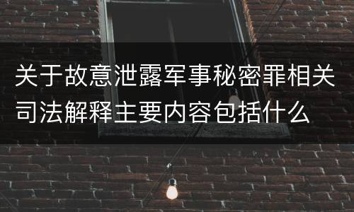 关于故意泄露军事秘密罪相关司法解释主要内容包括什么