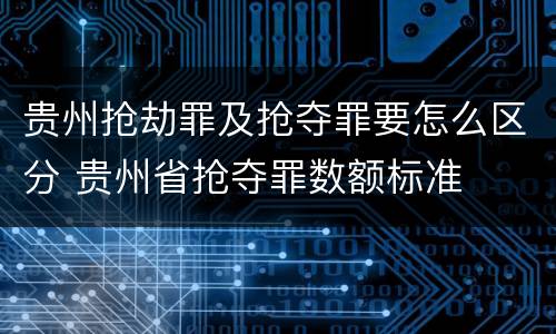 贵州抢劫罪及抢夺罪要怎么区分 贵州省抢夺罪数额标准