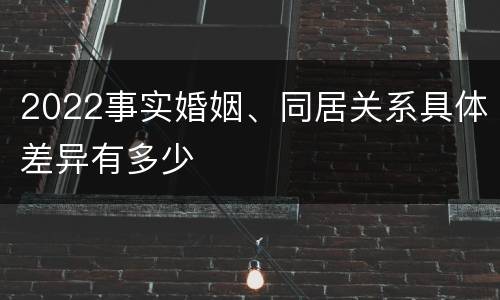 2022事实婚姻、同居关系具体差异有多少