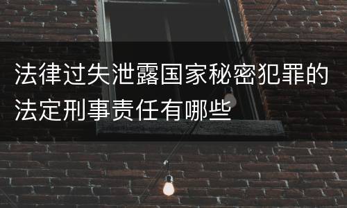 法律过失泄露国家秘密犯罪的法定刑事责任有哪些