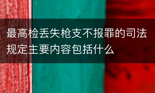 最高检丢失枪支不报罪的司法规定主要内容包括什么