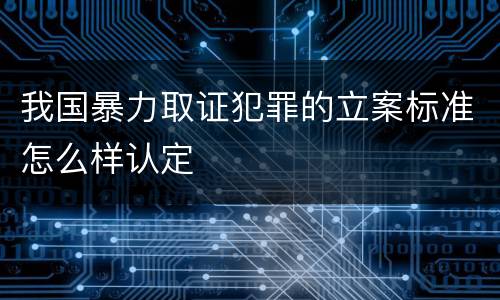 我国暴力取证犯罪的立案标准怎么样认定