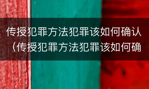 传授犯罪方法犯罪该如何确认（传授犯罪方法犯罪该如何确认关系）