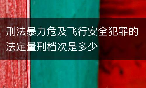 刑法暴力危及飞行安全犯罪的法定量刑档次是多少