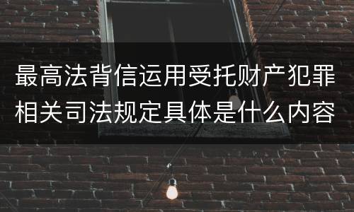 最高法背信运用受托财产犯罪相关司法规定具体是什么内容