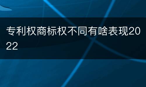 专利权商标权不同有啥表现2022