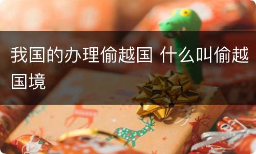 我国的办理偷越国 什么叫偷越国境