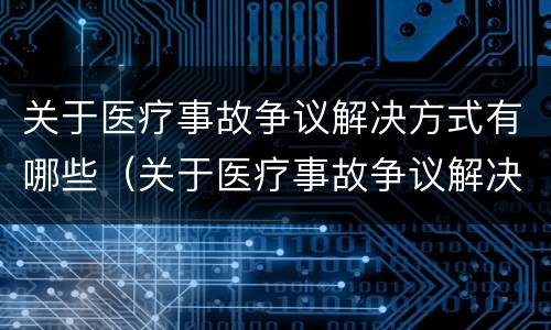 关于医疗事故争议解决方式有哪些（关于医疗事故争议解决方式有哪些要求）