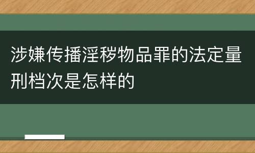 涉嫌传播淫秽物品罪的法定量刑档次是怎样的