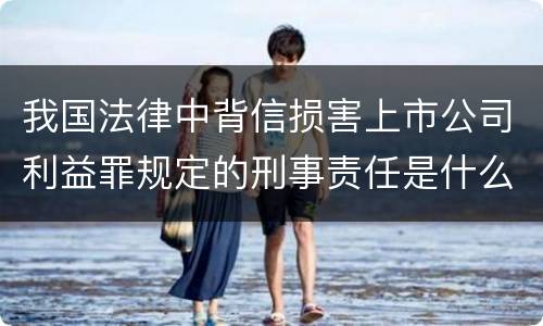 我国法律中背信损害上市公司利益罪规定的刑事责任是什么