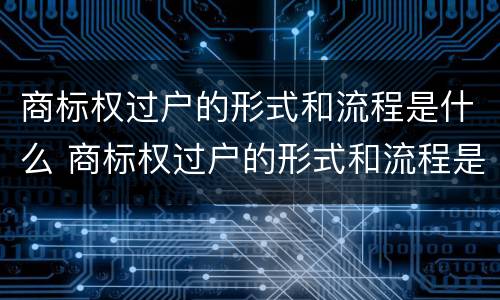 商标权过户的形式和流程是什么 商标权过户的形式和流程是什么意思