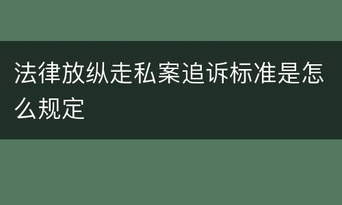 法律放纵走私案追诉标准是怎么规定