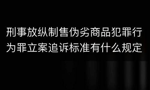 刑事放纵制售伪劣商品犯罪行为罪立案追诉标准有什么规定